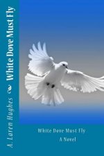 White Dove Must Fly A Novel
