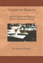 A Guide for Thinkers: : How to Form and Enjoy a Dinner-Discussion Group