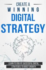 Create a Winning Digital Strategy: Learn to create Successful Digital Strategies to boost Growth