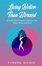 Living Better Than Blessed: A Daily Devotional to Nurture the Mind, Body, and Soul