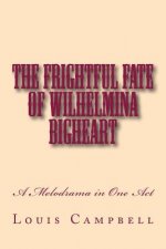 The Frightful Fate of Wilhelmina Bigheart: A Melodrama in One Act