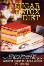 Sugar Detox Diet: Effective Methods To Become Healthier And Happier Without Sugar in Three Weeks