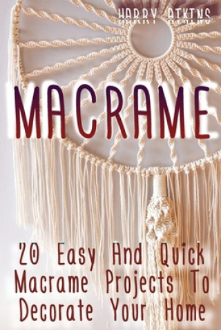 Macrame: 20 Easy And Quick Macrame Projects To Decorate Your Home (Harry Atkins)(Brožovaná)