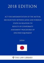 ACT for Implementation of the Mutual Recognition Between Japan and Foreign States in Relation to Results of Conformity Assessment Procedures of Specif