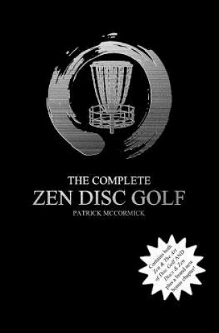 The Complete Zen Disc Golf: Contains two books: Zen & The Art of Disc Golf AND Discs & Zen PLUS A Brand New Bonus Chapter