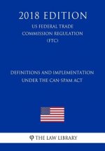 Definitions and Implementation Under the CAN-SPAM Act (US Federal Trade Commission Regulation) (FTC) (2018 Edition)