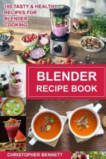 Blender Recipe Book: 100 Tasty & Healthy Recipes for Blender Cooking