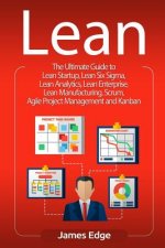 Lean: The Ultimate Guide to Lean Startup, Lean Six Sigma, Lean Analytics, Lean Enterprise, Lean Manufacturing, Scrum, Agile