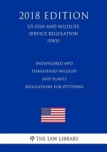 Endangered and Threatened Wildlife and Plants - Regulations for Petitions (US Fish and Wildlife Service Regulation) (FWS) (2018 Edition)