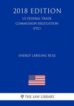 Energy Labeling Rule (US Federal Trade Commission Regulation) (FTC) (2018 Edition)