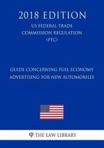 Guide Concerning Fuel Economy Advertising for New Automobiles (Us Federal Trade Commission Regulation) (Ftc) (2018 Edition)