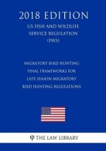 Migratory Bird Hunting - Final Frameworks for Late Season Migratory Bird Hunting Regulations (Us Fish and Wildlife Service Regulation) (Fws) (2018 Edi