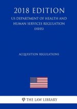 Acquisition Regulations (US Department of Health and Human Services Regulation) (HHS) (2018 Edition)