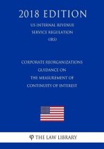 Corporate Reorganizations - Guidance on the Measurement of Continuity of Interest (US Internal Revenue Service Regulation) (IRS) (2018 Edition)