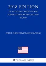 Credit Union Service Organizations (US National Credit Union Administration Regulation) (NCUA) (2018 Edition)