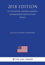 Facility License Standards (US National Indian Gaming Commission Regulation) (NIGC) (2018 Edition)