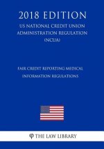 Fair Credit Reporting Medical Information Regulations (US National Credit Union Administration Regulation) (NCUA) (2018 Edition)