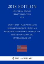 Group Health Plans and Health Insurance Coverage - Status as a Grandfathered Health Plan Under the Patient Protection and AffordableCare Act (US Inter