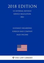Guidance Regarding Foreign Base Company Sales Income (Us Internal Revenue Service Regulation) (Irs) (2018 Edition)