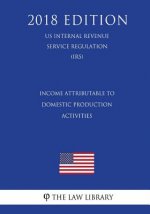 Income Attributable to Domestic Production Activities (US Internal Revenue Service Regulation) (IRS) (2018 Edition)