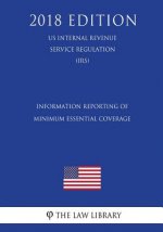 Information Reporting of Minimum Essential Coverage (Us Internal Revenue Service Regulation) (Irs) (2018 Edition)