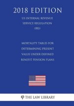 Mortality Tables for Determining Present Value Under Defined Benefit Pension Plans (US Internal Revenue Service Regulation) (IRS) (2018 Edition)