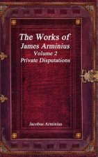 Works of Jacobus Arminius Volume 2 - Private Disputations