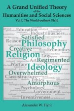 A Grand Unified Theory of the Humanities and Social Sciences, Volume I The World-outlook Field: ... showing how religions, philosophies, and ideologie