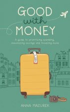 Good with Money: A Guide to Prioritizing Spending, Maximizing Savings, and Traveling More