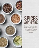 Spices and Herbs: Discover Worldwide Spice Mixes with an Easy Spice Mix Cookbook Filled with Delicious Spice Mix Recipes