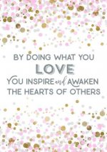 By Doing What You Love, You Inspire and Awaken the Hearts of Others