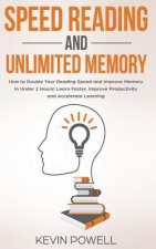 Speed Reading and Unlimited Memory: How to Double Your Reading Speed and Improve Memory in Under 2 Hours! Learn Faster, Improve Productivity and Accel