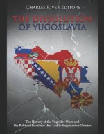 The Dissolution of Yugoslavia: The History of the Yugoslav Wars and the Political Problems That Led to Yugoslavia