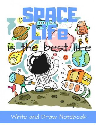 Space Life Is the Best Life Write and Draw Notebook: Cartoon Character Style Storybook Writing Activity Book for Kids a Place for Boys and Girls to Te