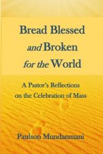 Bread Blessed and Broken for the World: A Pastor's Reflections on the Celebration of Mass