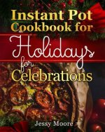 Instant Pot Cookbook for Holidays and Celebrations: Over 100 Easy-To-Remember and Simple-To-Make Tasty Instant Pot Recipes for a Happy Life, Intant Po