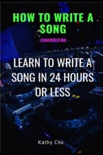 How to Write a Song: Songwriting: Learn to Write a Song in 24 Hours or Less