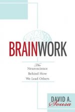 Brainwork: The Neuroscience Behind How We Lead Others (Understanding and Applying Neuroleadership, the Neuroscience of Leadership