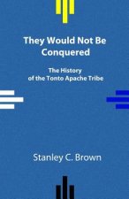 They Would Not Be Conquered: The History of the Tonto Apache Tribe