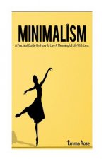 Minimalism: A Practical Guide on How to Live a Meaningful Life with Less