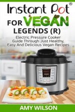 Instant Pot Cookbook For Vegan Legends (R): Electric Pressure Cooker Guide Through Just Healthy, Easy and Delicious Vegan Recipes