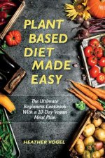 Plant Based Diet Made Easy: The Ultimate Beginners Cookbook With a 10-Day Vegan Meal Plan