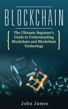 Blockchain: The Ultimate Beginner's Guide to Understanding Blockchain and Blockchain Technology
