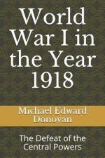 World War I in the Year 1918: The Defeat of the Central Powers