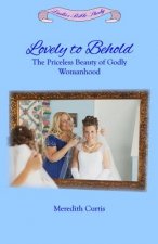 Lovely to Behold: The Priceless Beauty of Godly Womanhood