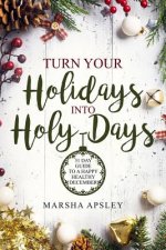 Turn Your Holidays into Holy-Days: 31 Day Guide to a Happy Healthy December