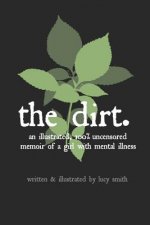 The Dirt: An Illustrated, 100% Uncensored Memoir of a Girl with Mental Illness