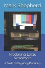 Producing Local Newscasts: A Guide for Beginning Producers