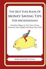 The Best Ever Book of Money Saving Tips for Micronesians: Creative Ways to Cut Your Costs, Conserve Your Capital And Keep Your Cash
