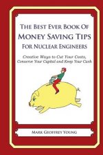 The Best Ever Book of Money Saving Tips for Nuclear Engineers: Creative Ways to Cut Your Costs, Conserve Your Capital And Keep Your Cash